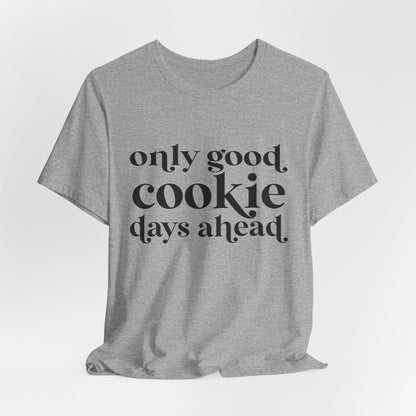 Only Good Cookie Days Ahead Cookie Baking Tee