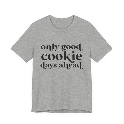 Only Good Cookie Days Ahead Cookie Baking Tee