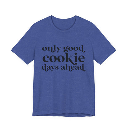 Only Good Cookie Days Ahead Cookie Baking Tee